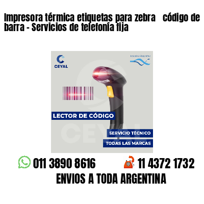 Impresora térmica etiquetas para zebra  código de barra - Servicios de telefonía fija